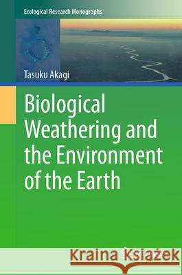 Biological Weathering and the Environment of the Earth Tasuku Akagi 9789819744251 Springer