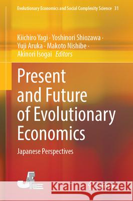 Present and Future of Evolutionary Economics: Japanese Perspectives Kiichiro Yagi Yoshinori Shiozawa Yuji Aruka 9789819744336