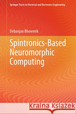 Spintronics-Based Neuromorphic Computing Debanjan Bhowmik 9789819744442 Springer