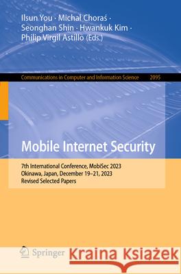 Mobile Internet Security: 7th International Conference, Mobisec 2023, Okinawa, Japan, December 19-21, 2023, Revised Selected Papers Ilsun You Michal Choraś Seonghan Shin 9789819744640 Springer