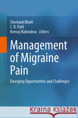 Management of Migraine Pain: Emerging Opportunities and Challenges Shvetank Bhatt C. R. Patil Neeraj Mahindroo 9789819745289