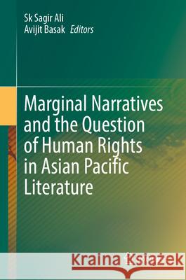 Marginal Narratives and the Question of Human Rights in Asian Pacific Literature Sk Sagir Ali Avijit Basak 9789819745432 Springer