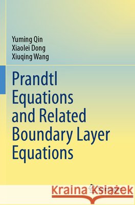 Prandtl Equations and Related Boundary Layer Equations Qin, Yuming, Dong, Xiaolei, Wang, Xiuqing 9789819745678