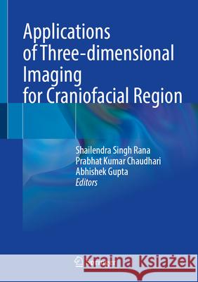 Applications of Three-Dimensional Imaging for Craniofacial Region Shailendra Singh Rana Prabhat Kumar Chaudhari Abhishek Gupta 9789819746071