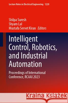 Intelligent Control, Robotics, and Industrial Automation: Proceedings of International Conference, Rcaai 2023 Shilpa Suresh Shyam Lal Mustafa Servet Kiran 9789819746491 Springer