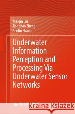 Underwater Information Perception and Processing Via Underwater Sensor Networks Meiqin Liu Ronghao Zheng Senlin Zhang 9789819746682 Springer