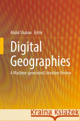 Digital Geographies: A Machine-Generated Literature Review Abdul Shaban 9789819747337 Springer