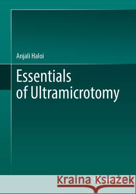 Essentials of Ultramicrotomy Anjali Haloi 9789819747900 Springer