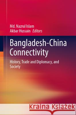 Bangladesh-China Connectivity: History, Trade and Diplomacy, and Society MD Nazrul Islam Akbar Hussain 9789819748471