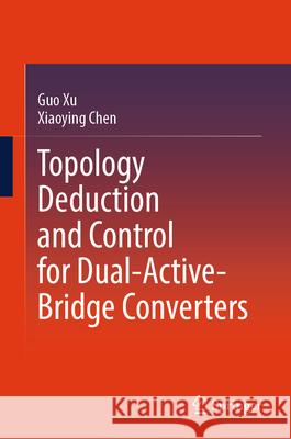 Topology Deduction and Control for Dual-Active-Bridge Converters Guo Xu Xiaoying Chen 9789819748556