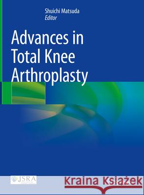 Advances in Total Knee Arthroplasty Shuichi Matsuda 9789819749195 Springer