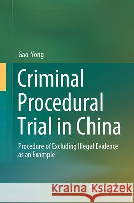 Criminal Procedural Trial in China: Procedure of Excluding Illegal Evidence as an Example Gao Yong 9789819749348 Springer