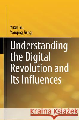 Understanding the Digital Revolution and Its Influences Yuxin Yu Yanqing Jiang 9789819749386