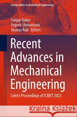 Recent Advances in Mechanical Engineering: Select Proceedings of Icmet 2023 Sanjay Yadav Yogesh Shrivastava Shanay Rab 9789819749461