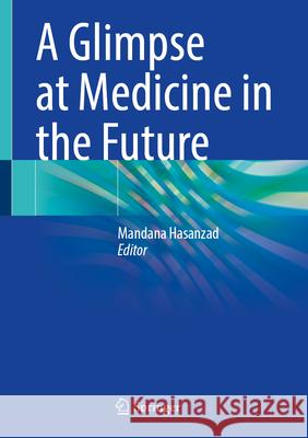 A Glimpse at Medicine in the Future Mandana Hasanzad 9789819749737