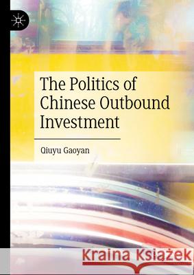 The Politics of Chinese Outbound Investment Qiuyu Gaoyan 9789819749997 Palgrave MacMillan