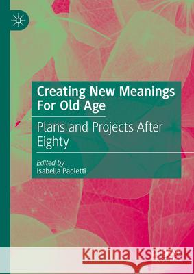 Creating New Meanings for Old Age: Plans and Projects After Eighty Isabella Paoletti 9789819750405