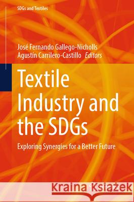 Textile Industry and the Sdgs: Exploring Synergies for a Better Future Jos? Fernando Gallego-Nicholls Agust?n Carrilero-Castillo 9789819750726 Springer