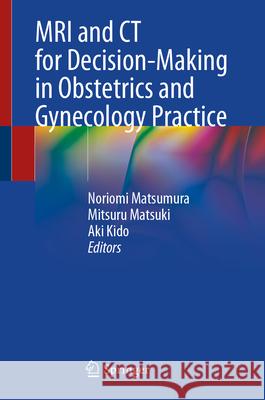 MRI and CT for Decision-Making in Obstetrics and Gynecology Practice Noriomi Matsumura Mitsuru Matsuki Aki Kido 9789819751198