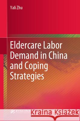 Eldercare Labor Demand in China and Coping Strategies Yali Zhu 9789819751525