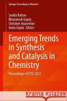 Emerging Trends in Synthesis and Catalysis in Chemistry: Proceedings of Etsc 2023 Sunita Rattan Bhuvanesh Gupta Christine Jeyaseelan 9789819751686 Springer