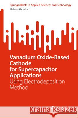 Vanadium Oxide-Based Cathode for Supercapacitor Applications: Using Electrodeposition Method Hairus Abdullah 9789819752423 Springer