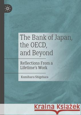 The Bank of Japan, the Oecd, and Beyond: Reflections from a Lifetime's Work Kumiharu Shigehara 9789819753062 Palgrave MacMillan
