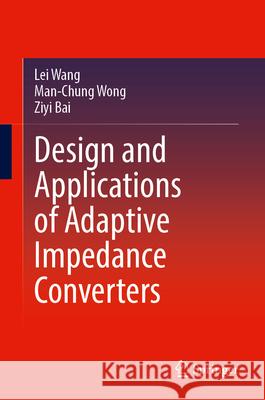 Design and Applications of Adaptive Impedance Converters Lei Wang Man-Chung Wong Ziyi Bai 9789819753185