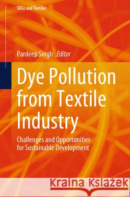 Dye Pollution from Textile Industry: Challenges and Opportunities for Sustainable Development Pardeep Singh 9789819753406