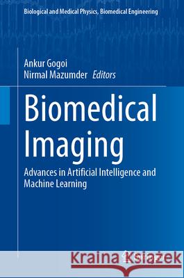 Biomedical Imaging: Advances in Artificial Intelligence and Machine Learning Ankur Gogoi Nirmal Mazumder 9789819753444 Springer