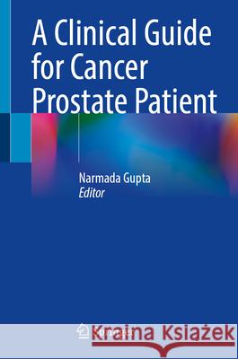 A Clinical Guide for Cancer Prostate Patient Narmada Gupta 9789819753567 Springer