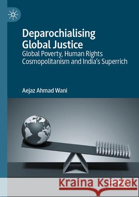 Deparochialising Global Justice: Global Poverty, Human Rights Cosmopolitanism and India's Superrich Aejaz Ahmad Wani 9789819753833 Palgrave MacMillan