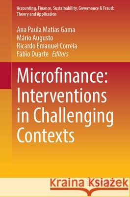 Microfinance: Interventions in Challenging Contexts Ana Paula Matias Gama M?rio Augusto Ricardo Emanuel Correia 9789819753871 Springer