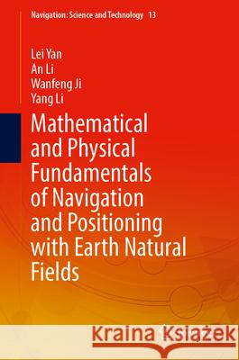 Mathematical and Physical Fundamentals of Navigation and Positioning with Earth's Natural Fields Yan, Lei, An Li, Wanfeng Ji 9789819755233 Springer Nature Singapore