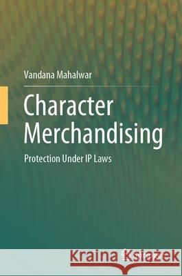 Character Merchandising: Protection Under IP Laws Vandana Mahalwar 9789819756278 Springer