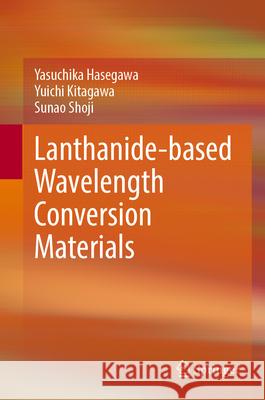 Lanthanide-Based Wavelength Conversion Materials Hasegawa, Yasuchika, Kitagawa, Yuichi, Shoji, Sunao 9789819756353 Springer