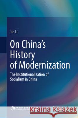 On China's History of Modernization: The Institutionalization of Socialism in China Jie Li 9789819756988 Springer