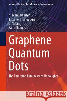 Graphene Quantum Dots: The Emerging Luminescent Nanolights N. Manjubaashini T. Daniel Thangadurai D. Nataraj 9789819757213 Springer