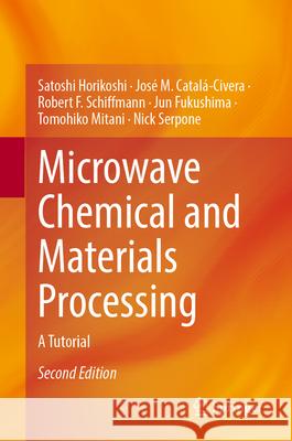 Microwave Chemical and Materials Processing: A Tutorial Satoshi Horikoshi Jos? M. Catal?-Civera Robert F. Schiffmann 9789819757947 Springer