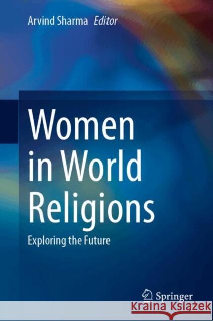 Women in World Religions: Exploring the Future Arvind Sharma 9789819759743 Springer