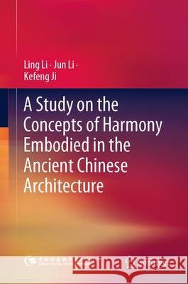 A Study on the Concepts of Harmony Embodied in the Ancient Chinese Architecture Ling Li Jun Li Kefeng Ji 9789819760114 Springer