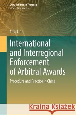 International and Interregional Enforcement of Arbitral Awards: Procedure and Practice in China Yifei Lin 9789819760824