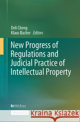 New Progress of Regulations and Judicial Practice of Intellectual Property Deli Cheng Klaus Bacher 9789819760947 Springer