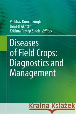 Diseases of Field Crops: Diagnostics and Management Vaibhav Kumar Singh Jameel Akhtar Krishna Pratap Singh 9789819761593