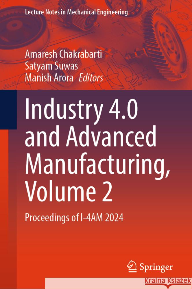 Industry 4.0 and Advanced Manufacturing, Volume 2: Proceedings of I-4am 2024 Amaresh Chakrabarti Satyam Suwas Manish Arora 9789819761753