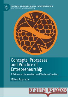 Concepts, Processes and Practice of Entrepreneurship: A Primer on Innovation and Venture Creation Milton Rajaratne 9789819761791 Palgrave MacMillan