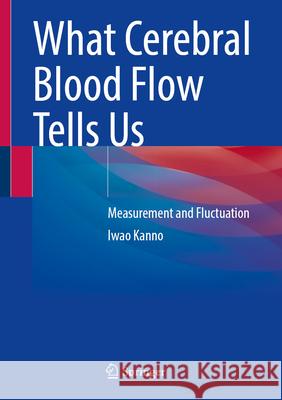 What Cerebral Blood Flow Tells Us Kanno, Iwao 9789819763818