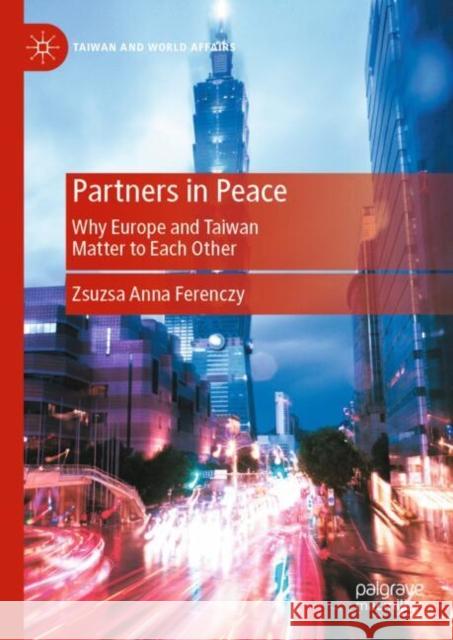 Partners in Peace: Why Europe and Taiwan Matter to Each Other Zsuzsa Anna Ferenczy 9789819764808 Springer Verlag, Singapore