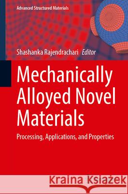 Mechanically Alloyed Novel Materials: Processing, Applications, and Properties Shashanka Rajendrachari 9789819765034 Springer