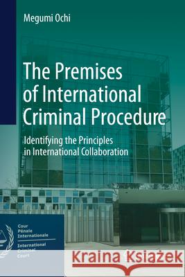 The Premises of International Criminal Procedure: Identifying the Principles in International Collaboration Megumi Ochi 9789819767854 Springer